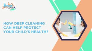 How Deep Cleaning Protects Your Child’s Health in Vijayawada removing dust and bacteria to protect children’s health and create a safe indoor environment